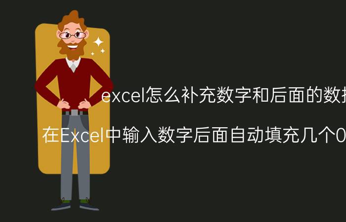 excel怎么补充数字和后面的数据 在Excel中输入数字后面自动填充几个0零的方法？